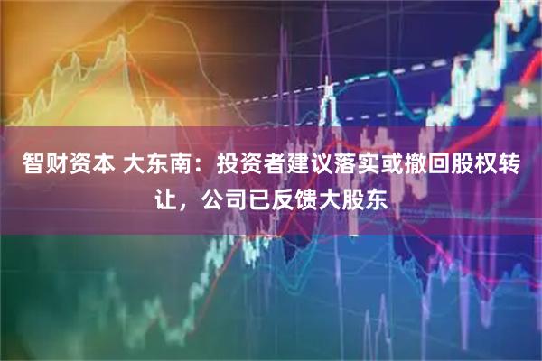 智财资本 大东南：投资者建议落实或撤回股权转让，公司已反馈大股东