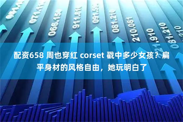 配资658 周也穿红 corset 戳中多少女孩？扁平身材的风格自由，她玩明白了