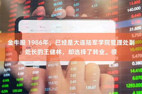 金牛股 1986年，已经是大连陆军学院管理处副处长的王健林，却选择了转业。很